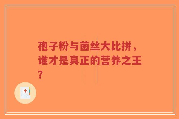 孢子粉与菌丝大比拼,谁才是真正的营养之王?-第1张图片-超越 孢子粉与菌丝大比拼,谁才是真正的营养之王?-第1张图片-超越