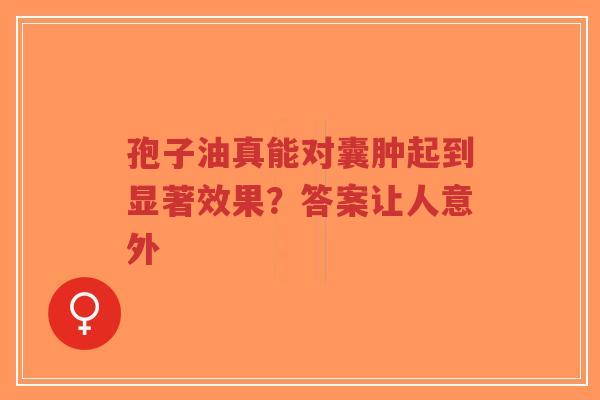 孢子油真能对囊肿起到显著效果?答案让人意外-第1张图片-超越 孢子油真能对囊肿起到显著效果?答案让人意外-第1张图片-超越