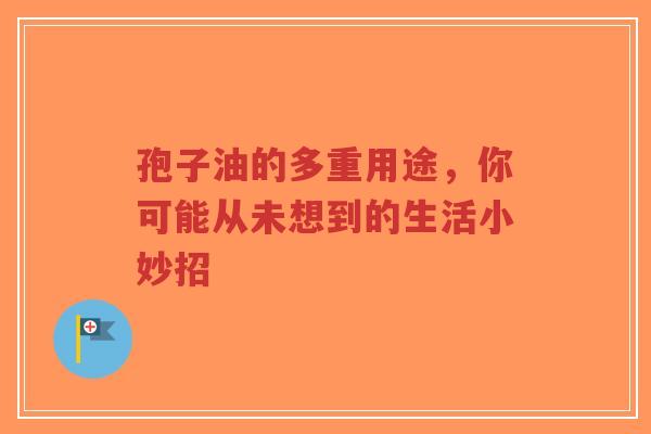 孢子油的多重用途,你可能从未想到的生活小妙招-第1张图片-超越 孢子油的多重用途,你可能从未想到的生活小妙招-第1张图片-超越