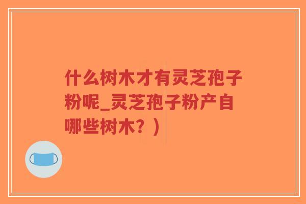 什么树木才有灵芝孢子粉呢_灵芝孢子粉产自哪些树木?)-第1张图片-超越 什么树木才有灵芝孢子粉呢_灵芝孢子粉产自哪些树木?)-第1张图片-超越