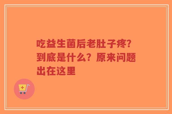 吃益生菌后老肚子疼?到底是什么?原来问题出在这里-第1张图片-超越 吃益生菌后老肚子疼?到底是什么?原来问题出在这里-第1张图片-超越