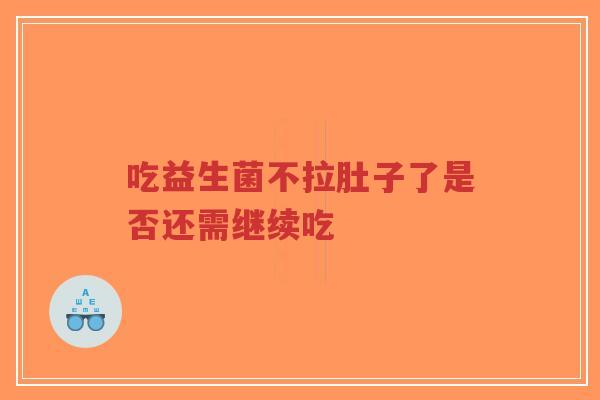吃益生菌不拉肚子了是否还需继续吃-第1张图片-超越 吃益生菌不拉肚子了是否还需继续吃-第1张图片-超越