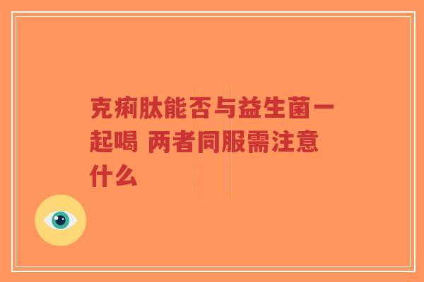 克痢肽能否与益生菌一起喝 两者同服需注意什么-第1张图片-超越 克痢肽能否与益生菌一起喝 两者同服需注意什么-第1张图片-超越