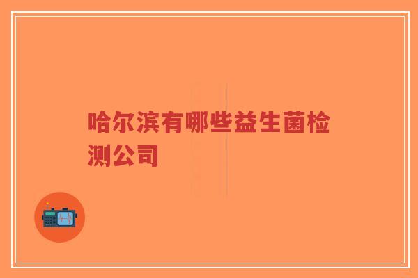 哈尔滨有哪些益生菌检测公司-第1张图片-超越 哈尔滨有哪些益生菌检测公司-第1张图片-超越
