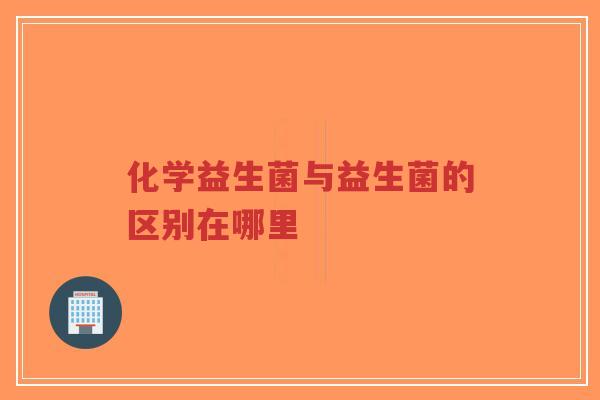 化学益生菌与益生菌的区别在哪里-第1张图片-超越 化学益生菌与益生菌的区别在哪里-第1张图片-超越