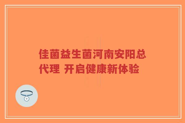佳菌益生菌河南安阳总代理 开启健康新体验-第1张图片-超越 佳菌益生菌河南安阳总代理 开启健康新体验-第1张图片-超越