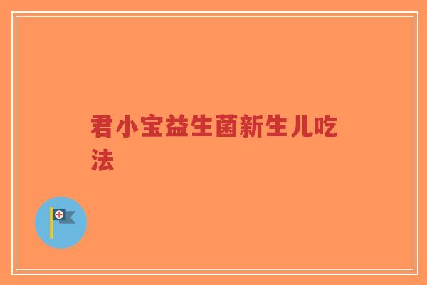君小宝益生菌新生儿吃法-第1张图片-超越