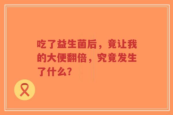 吃了益生菌后,竟让我的大便翻倍,究竟发生了什么?-第1张图片-超越 吃了益生菌后,竟让我的大便翻倍,究竟发生了什么?-第1张图片-超越
