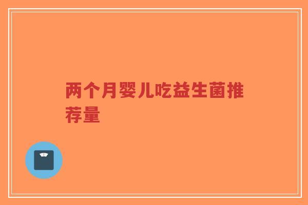 两个月婴儿吃益生菌推荐量-第1张图片-超越 两个月婴儿吃益生菌推荐量-第1张图片-超越