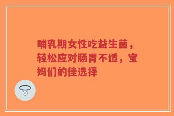 哺乳期女性吃益生菌，轻松应对肠胃不适，宝妈们的佳选择-第1张图片-超越