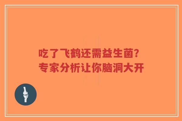 吃了飞鹤还需益生菌？专家分析让你脑洞大开-第1张图片-超越