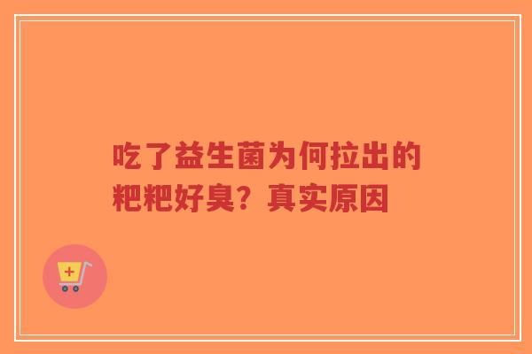 吃了益生菌为何拉出的粑粑好臭？真实原因-第1张图片-超越