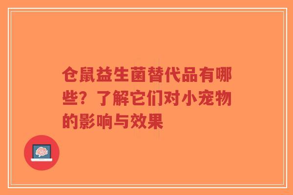 仓鼠益生菌替代品有哪些?了解它们对小宠物的影响与效果-第1张图片-超越 仓鼠益生菌替代品有哪些?了解它们对小宠物的影响与效果-第1张图片-超越