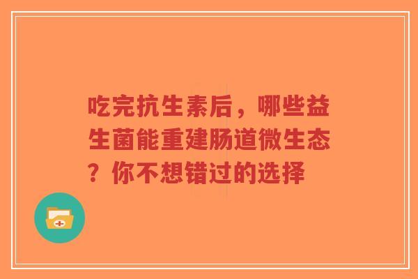 吃完抗生素后,哪些益生菌能重建肠道微生态?你不想错过的选择-第1张图片-超越 吃完抗生素后,哪些益生菌能重建肠道微生态?你不想错过的选择-第1张图片-超越