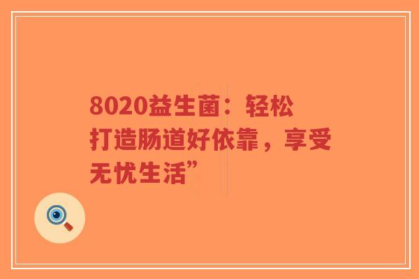 8020益生菌:轻松打造肠道好依靠,享受无忧生活”-第1张图片-超越 8020益生菌:轻松打造肠道好依靠,享受无忧生活”-第1张图片-超越