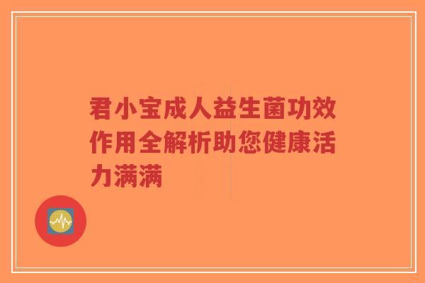 君小宝成人益生菌功效作用全解析助您健康活力满满-第1张图片-超越 君小宝成人益生菌功效作用全解析助您健康活力满满-第1张图片-超越