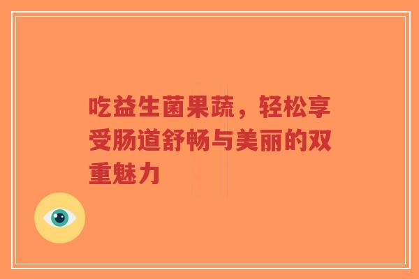 吃益生菌果蔬,轻松享受肠道舒畅与美丽的双重魅力-第1张图片-超越 吃益生菌果蔬,轻松享受肠道舒畅与美丽的双重魅力-第1张图片-超越
