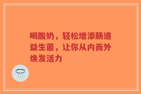 喝酸奶,轻松增添肠道益生菌,让你从内而外焕发活力-第1张图片-超越 喝酸奶,轻松增添肠道益生菌,让你从内而外焕发活力-第1张图片-超越