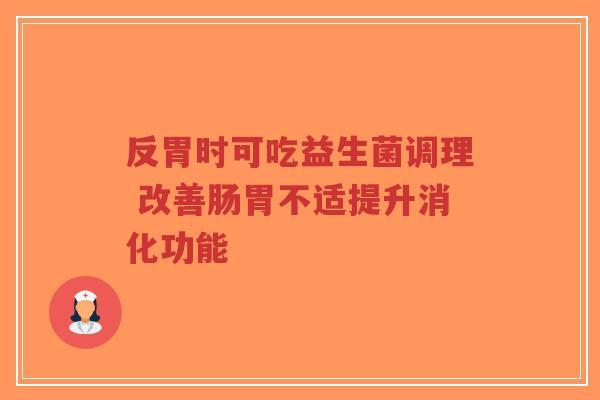 反胃时可吃益生菌调理 改善肠胃不适提升消化功能-第1张图片-超越 反胃时可吃益生菌调理 改善肠胃不适提升消化功能-第1张图片-超越