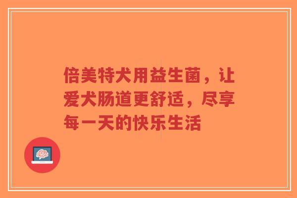 倍美特犬用益生菌，让爱犬肠道更舒适，尽享每一天的快乐生活-第1张图片-超越