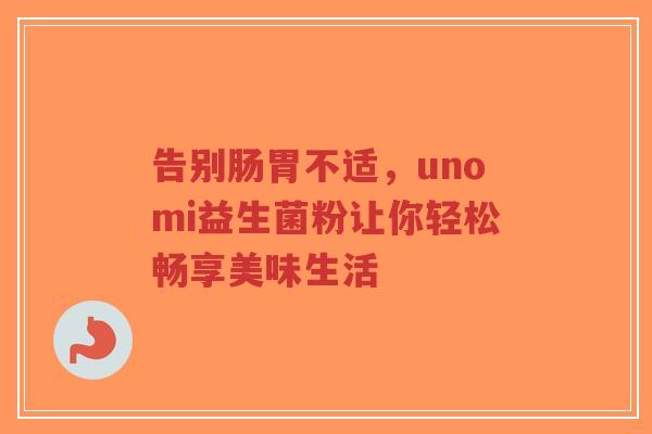 告别肠胃不适,unomi益生菌粉让你轻松畅享美味生活-第1张图片-超越 告别肠胃不适,unomi益生菌粉让你轻松畅享美味生活-第1张图片-超越