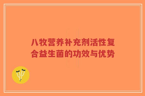 八牧营养补充剂活性复合益生菌的功效与优势-第1张图片-超越 八牧营养补充剂活性复合益生菌的功效与优势-第1张图片-超越