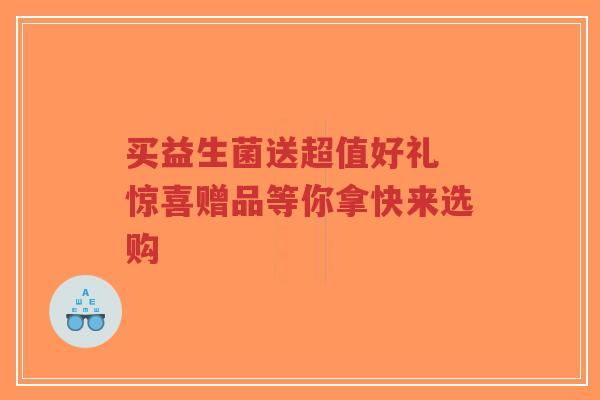 买益生菌送超值好礼 惊喜赠品等你拿快来选购-第1张图片-超越 买益生菌送超值好礼 惊喜赠品等你拿快来选购-第1张图片-超越