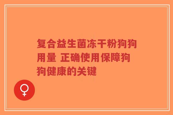 复合益生菌冻干粉狗狗用量 正确使用保障狗狗健康的关键-第1张图片-超越