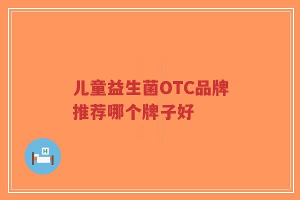 儿童益生菌OTC品牌推荐哪个牌子好-第1张图片-超越 儿童益生菌OTC品牌推荐哪个牌子好-第1张图片-超越