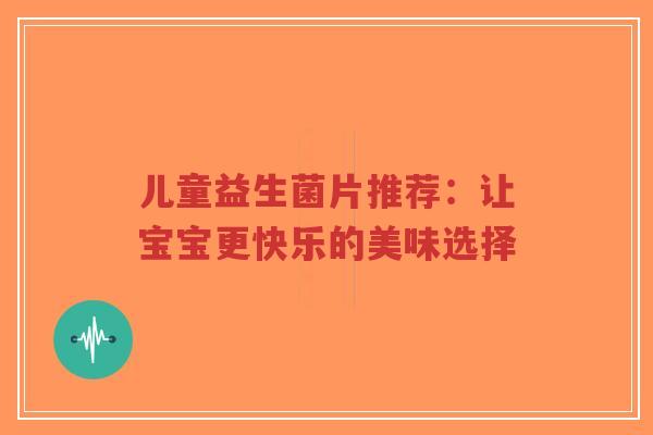 儿童益生菌片推荐：让宝宝更快乐的美味选择-第1张图片-超越