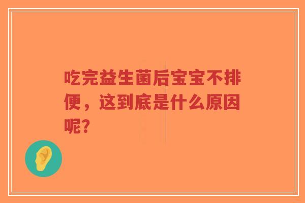 吃完益生菌后宝宝不排便，这到底是什么原因呢？-第1张图片-超越