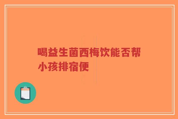 喝益生菌西梅饮能否帮小孩排宿便-第1张图片-超越 喝益生菌西梅饮能否帮小孩排宿便-第1张图片-超越