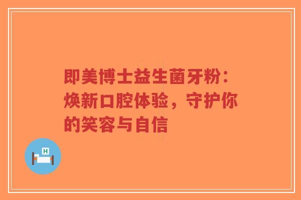 即美博士益生菌牙粉：焕新口腔体验，守护你的笑容与自信-第1张图片-超越