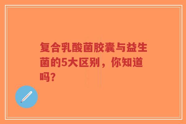复合乳酸菌胶囊与益生菌的5大区别,你知道吗?-第1张图片-超越 复合乳酸菌胶囊与益生菌的5大区别,你知道吗?-第1张图片-超越