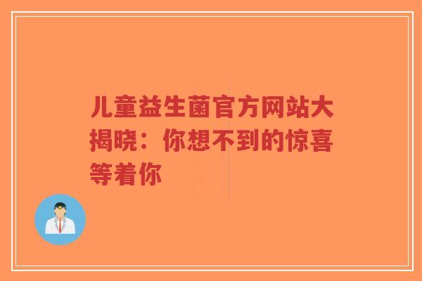 儿童益生菌官方网站大揭晓:你想不到的惊喜等着你-第1张图片-超越 儿童益生菌官方网站大揭晓:你想不到的惊喜等着你-第1张图片-超越