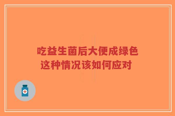 吃益生菌后大便成绿色 这种情况该如何应对-第1张图片-超越 吃益生菌后大便成绿色 这种情况该如何应对-第1张图片-超越