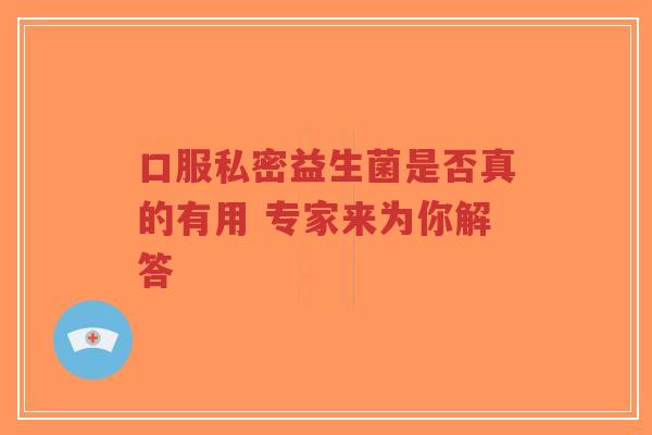口服私密益生菌是否真的有用 专家来为你解答-第1张图片-超越 口服私密益生菌是否真的有用 专家来为你解答-第1张图片-超越