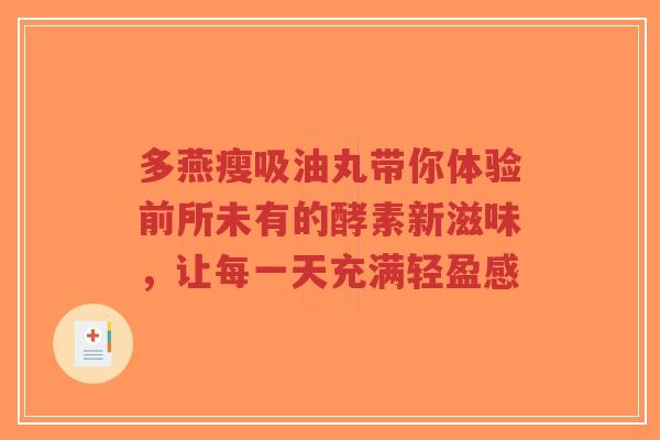 多燕瘦吸油丸带你体验前所未有的酵素新滋味,让每一天充满轻盈感-第1张图片-超越 多燕瘦吸油丸带你体验前所未有的酵素新滋味,让每一天充满轻盈感-第1张图片-超越