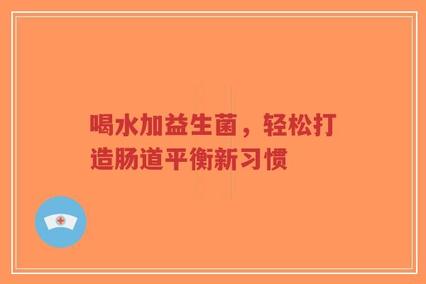 喝水加益生菌,轻松打造肠道平衡新习惯-第1张图片-超越 喝水加益生菌,轻松打造肠道平衡新习惯-第1张图片-超越