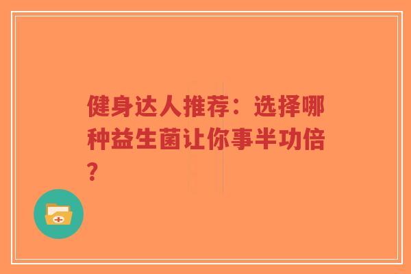 健身达人推荐：选择哪种益生菌让你事半功倍？-第1张图片-超越