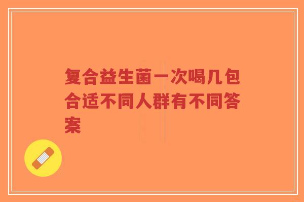 复合益生菌一次喝几包合适不同人群有不同答案-第1张图片-超越 复合益生菌一次喝几包合适不同人群有不同答案-第1张图片-超越