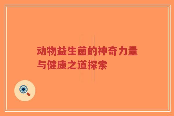 动物益生菌的神奇力量与健康之道探索-第1张图片-超越 动物益生菌的神奇力量与健康之道探索-第1张图片-超越