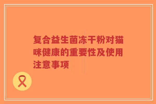 复合益生菌冻干粉对猫咪健康的重要性及使用注意事项-第1张图片-超越 复合益生菌冻干粉对猫咪健康的重要性及使用注意事项-第1张图片-超越