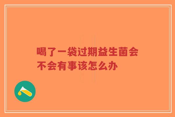 喝了一袋过期益生菌会不会有事该怎么办-第1张图片-超越