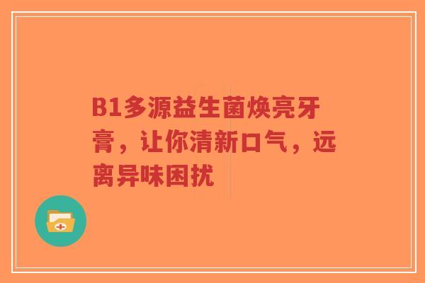 B1多源益生菌焕亮牙膏,让你清新口气,远离异味困扰-第1张图片-超越 B1多源益生菌焕亮牙膏,让你清新口气,远离异味困扰-第1张图片-超越