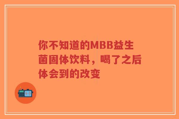 你不知道的MBB益生菌固体饮料,喝了之后体会到的改变-第1张图片-超越 你不知道的MBB益生菌固体饮料,喝了之后体会到的改变-第1张图片-超越
