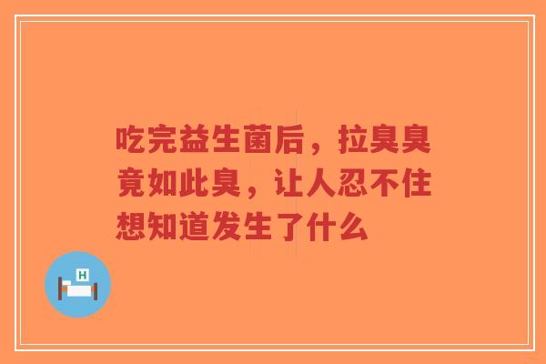 吃完益生菌后,拉臭臭竟如此臭,让人忍不住想知道发生了什么-第1张图片-超越 吃完益生菌后,拉臭臭竟如此臭,让人忍不住想知道发生了什么-第1张图片-超越