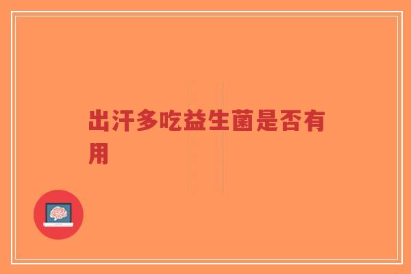 出汗多吃益生菌是否有用-第1张图片-超越 出汗多吃益生菌是否有用-第1张图片-超越
