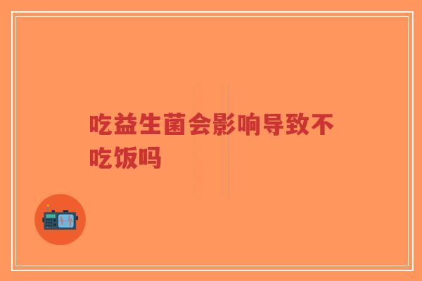 吃益生菌会影响导致不吃饭吗-第1张图片-超越 吃益生菌会影响导致不吃饭吗-第1张图片-超越