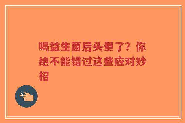喝益生菌后头晕了？你绝不能错过这些应对妙招-第1张图片-超越